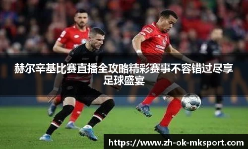 赫尔辛基比赛直播全攻略精彩赛事不容错过尽享足球盛宴