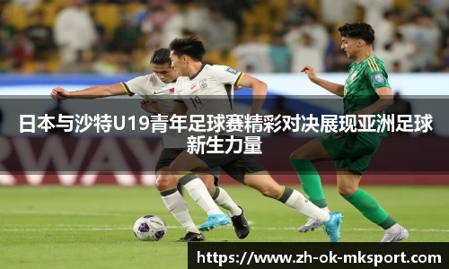 日本与沙特U19青年足球赛精彩对决展现亚洲足球新生力量