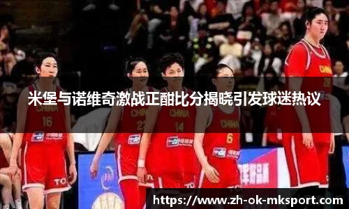 米堡与诺维奇激战正酣比分揭晓引发球迷热议