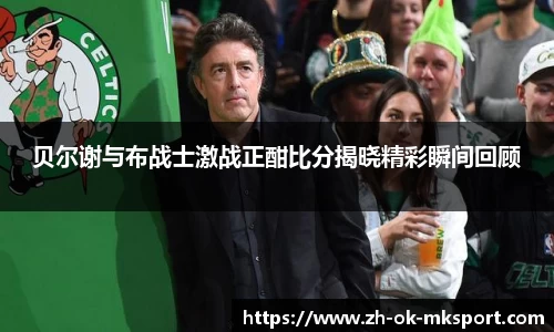 贝尔谢与布战士激战正酣比分揭晓精彩瞬间回顾