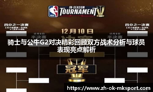 骑士与公牛G2对决精彩回顾双方战术分析与球员表现亮点解析