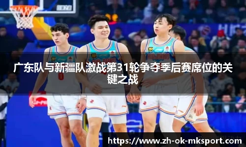 广东队与新疆队激战第31轮争夺季后赛席位的关键之战