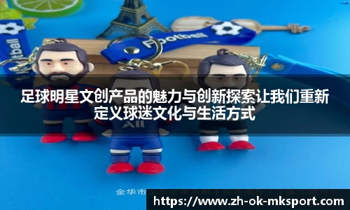 足球明星文创产品的魅力与创新探索让我们重新定义球迷文化与生活方式