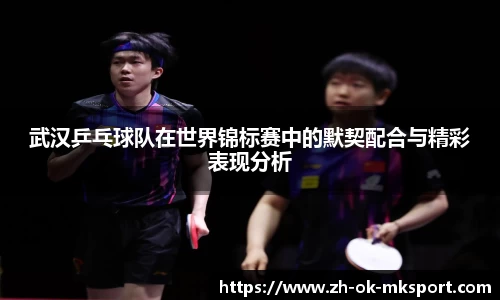 武汉乒乓球队在世界锦标赛中的默契配合与精彩表现分析