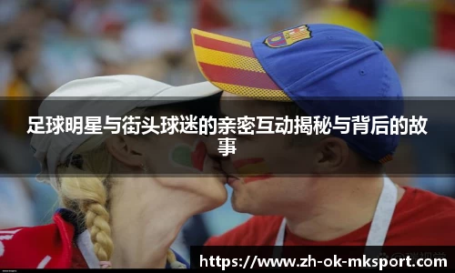 足球明星与街头球迷的亲密互动揭秘与背后的故事